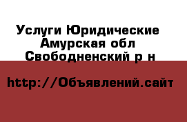 Услуги Юридические. Амурская обл.,Свободненский р-н